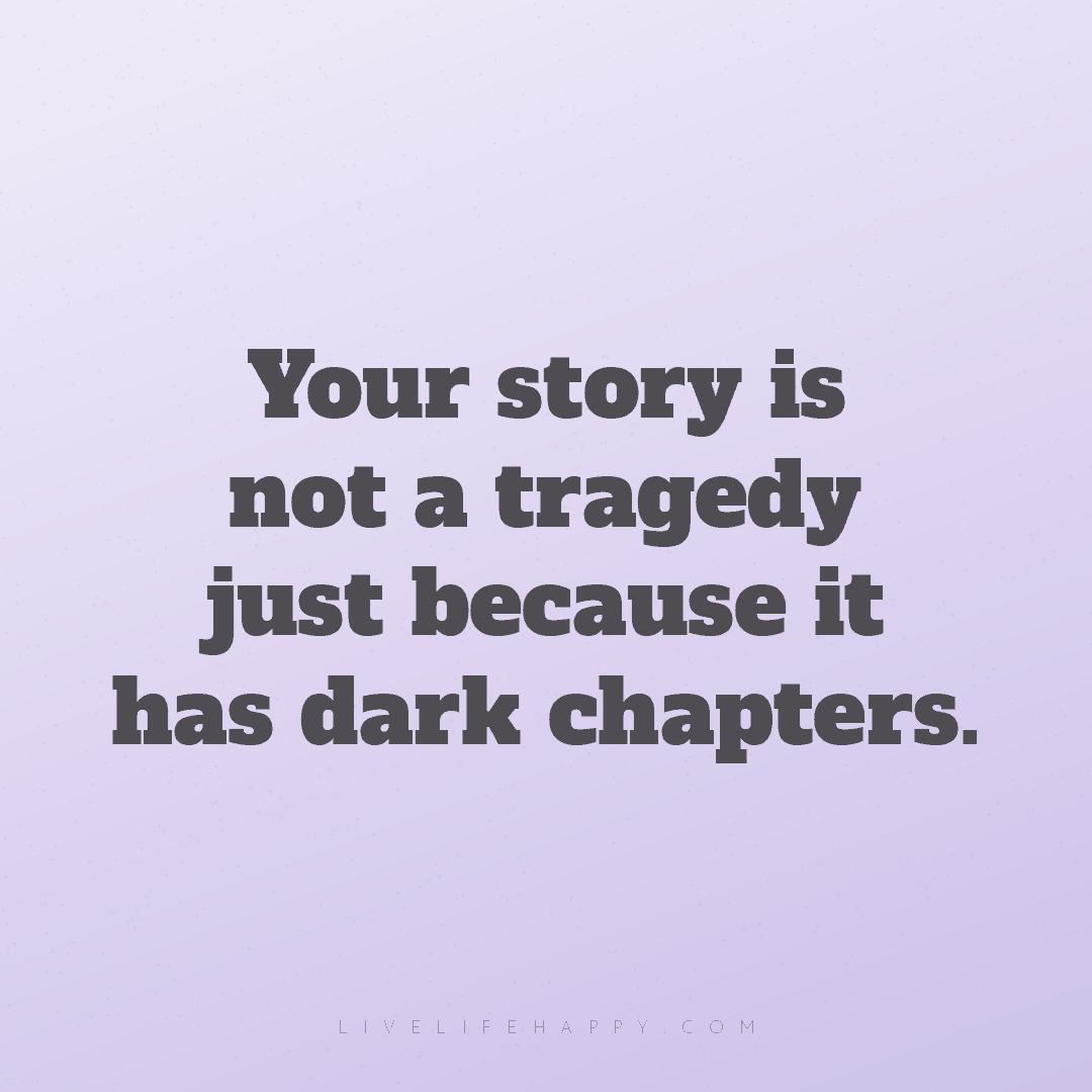 Your story is not a tragedy just because it has dark... — Author Unknown