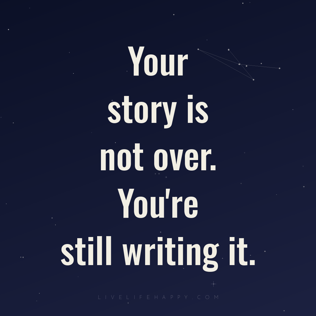 Your story is not over. You're still writing it. — Author Unknown