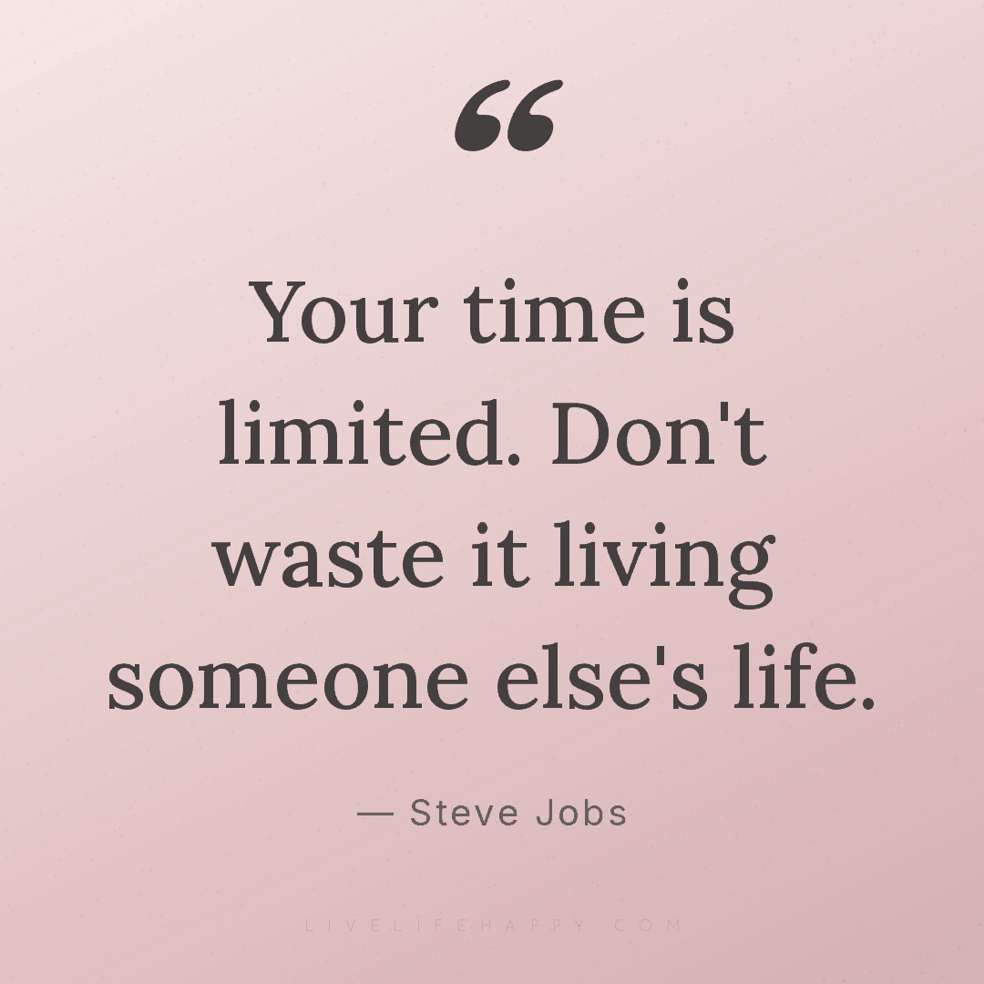 Your time is limited. Don't waste it living someone ... — Steve Jobs