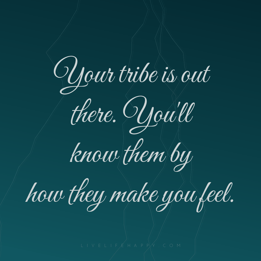 Your tribe is out there. You'll know them by how the... — Author Unknown