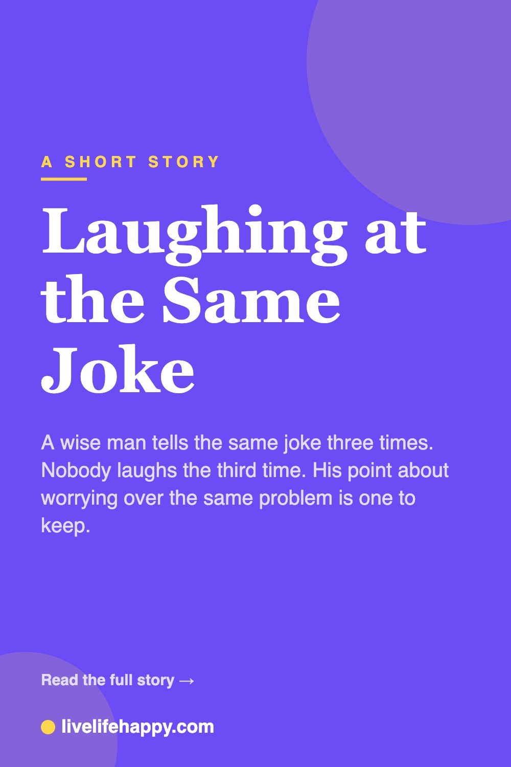Laughing at the Same Joke — A wise man tells the same joke three times. Nobody laughs the third time. His point about worrying over the same problem is one to keep.