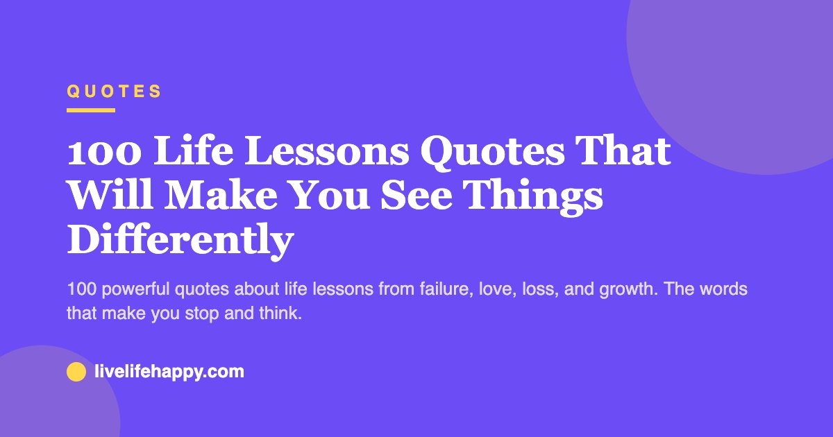 100 Life Lessons Quotes That Will Make You See Things Differently — 100 powerful quotes about life lessons from failure, love, loss, and growth. The words that make you stop and think.