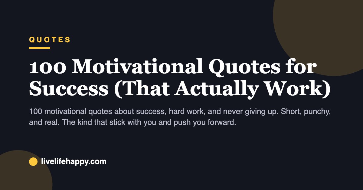 100 Motivational Quotes for Success (That Actually Work) — 100 motivational quotes about success, hard work, and never giving up. Short, punchy, and real. The kind that stick with you and push you forward.