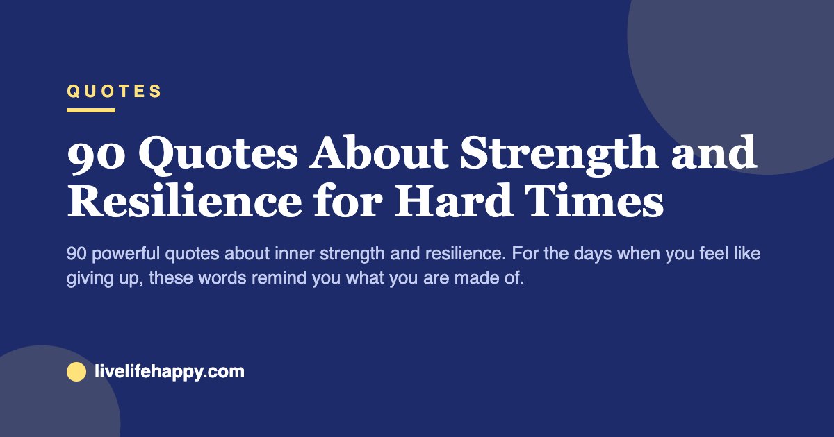 90 Quotes About Strength and Resilience for Hard Times — 90 powerful quotes about inner strength and resilience. For the days when you feel like giving up, these words remind you what you are made of.