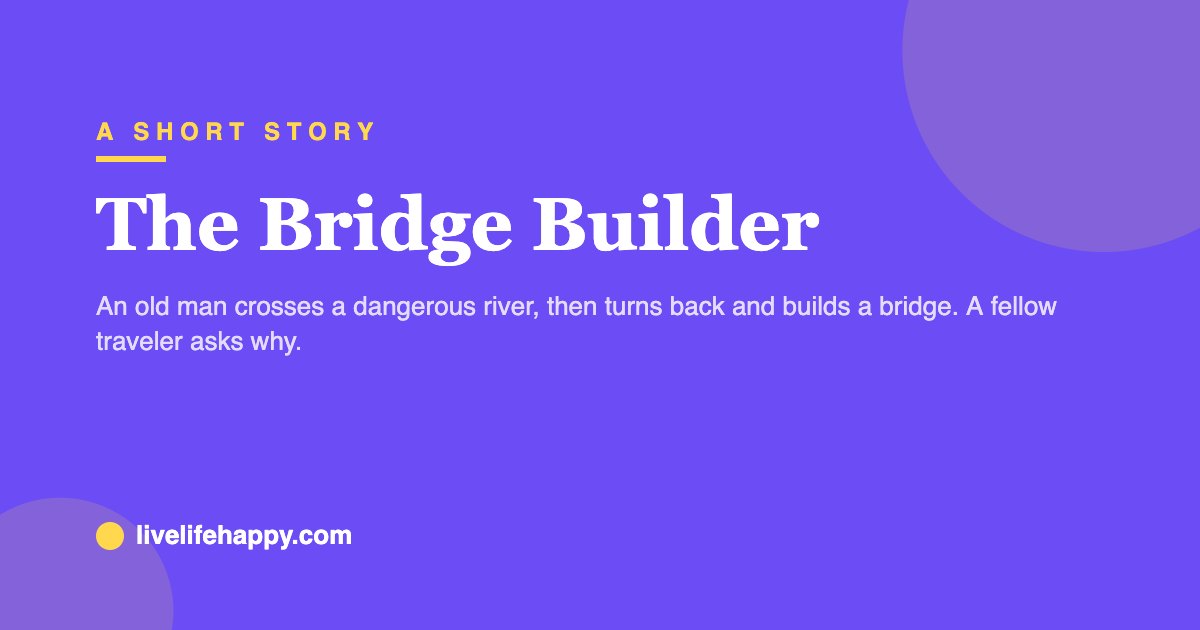 The Bridge Builder — An old man crosses a dangerous river, then turns back and builds a bridge. A fellow traveler asks why.
