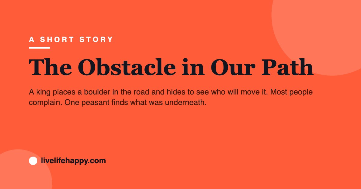 The Obstacle in Our Path — A king places a boulder in the road and hides to see who will move it. Most people complain. One peasant finds what was underneath.