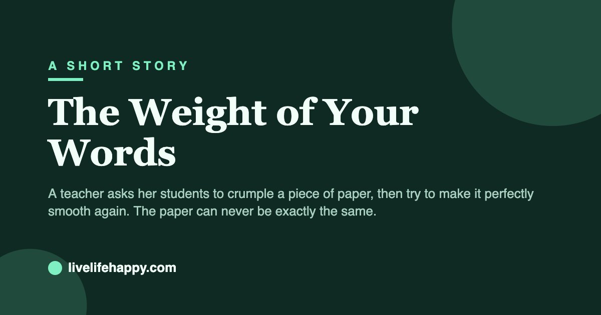 The Weight of Your Words — A teacher asks her students to crumple a piece of paper, then try to make it perfectly smooth again. The paper can never be exactly the same.