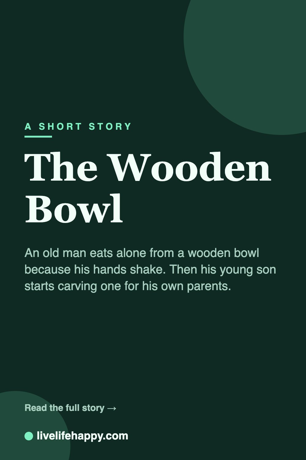 The Wooden Bowl — An old man eats alone from a wooden bowl because his hands shake. Then his young son starts carving one for his own parents.