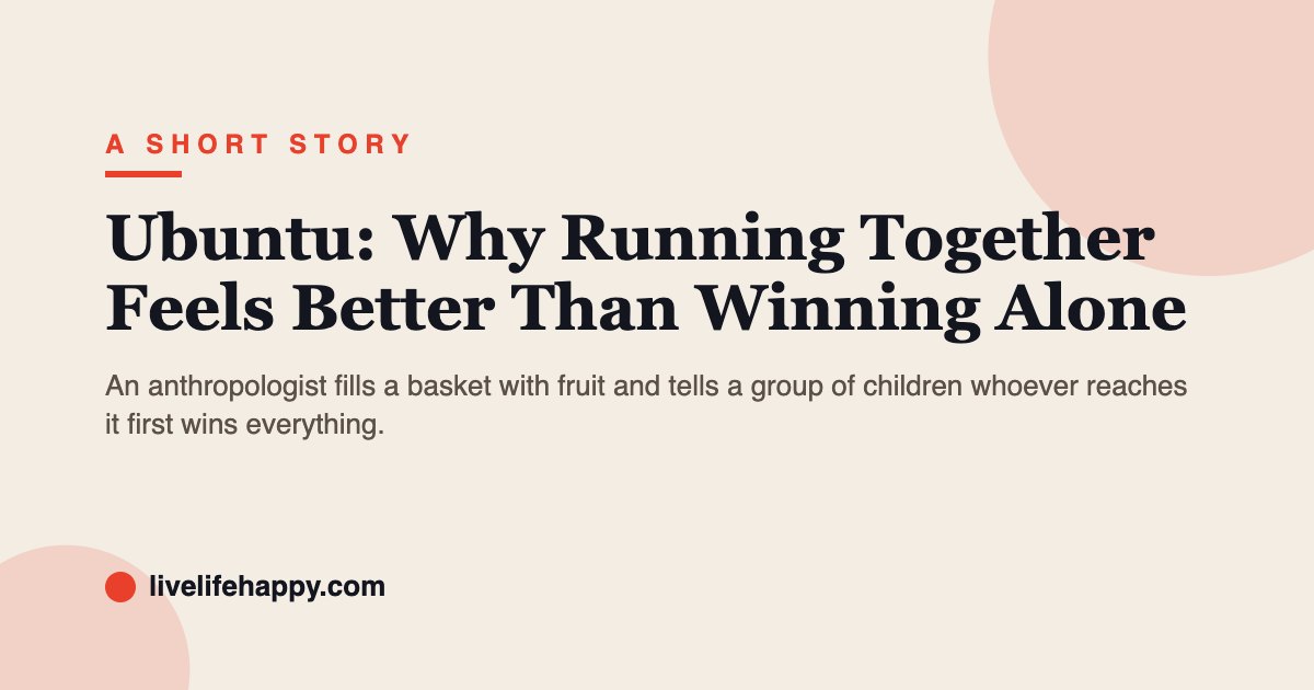 Ubuntu: Why Running Together Feels Better Than Winning Alone — An anthropologist fills a basket with fruit and tells a group of children whoever reaches it first wins everything.