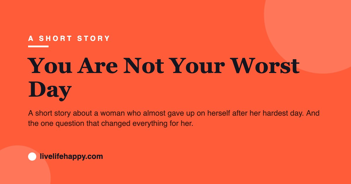 You Are Not Your Worst Day — A short story about a woman who almost gave up on herself after her hardest day. And the one question that changed everything for her.